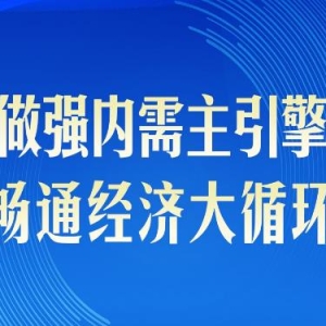 第一观察｜做强内需主引擎，畅通经济大循环